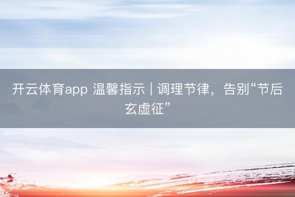 开云体育app 温馨指示 | 调理节律，告别“节后玄虚征”