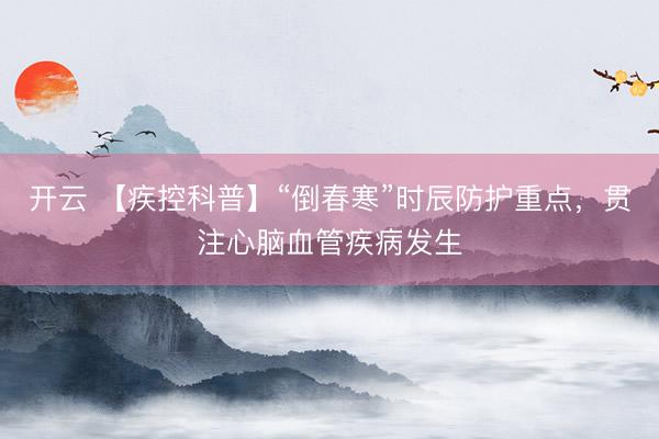 开云 【疾控科普】“倒春寒”时辰防护重点，贯注心脑血管疾病发生