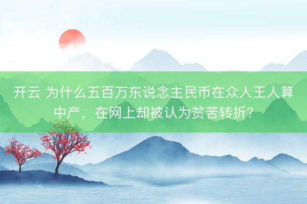 开云 为什么五百万东说念主民币在众人王人算中产，在网上却被认为贫苦转折？