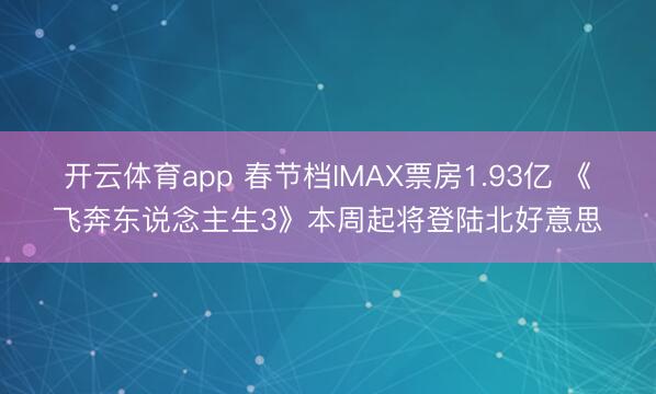 开云体育app 春节档IMAX票房1.93亿 《飞奔东说念主生3》本周起将登陆北好意思