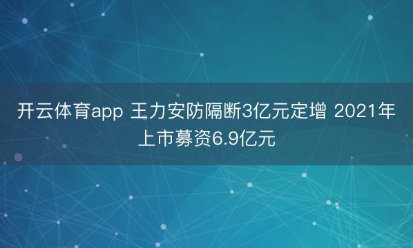 开云体育app 王力安防隔断3亿元定增 2021年上市募资6.9亿元