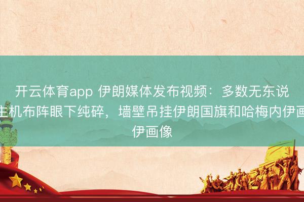开云体育app 伊朗媒体发布视频:多数无东说念主机布阵眼下纯碎,墙壁吊挂伊朗国旗和哈梅内伊画像