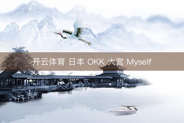 开云体育 日本 OKK 大宫 Myself