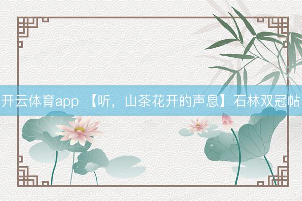 开云体育app 【听，山茶花开的声息】石林双冠帖