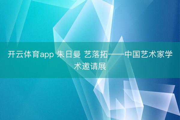 开云体育app 朱日曼 艺落拓——中国艺术家学术邀请展