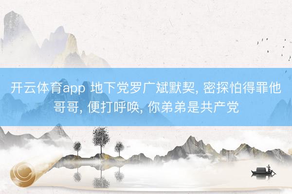 开云体育app 地下党罗广斌默契， 密探怕得罪他哥哥， 便打呼唤， 你弟弟是共产党