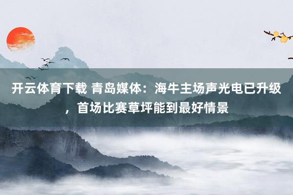 开云体育下载 青岛媒体：海牛主场声光电已升级，首场比赛草坪能到最好情景