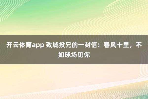 开云体育app 致城投兄的一封信:春风十里,不如球场见你