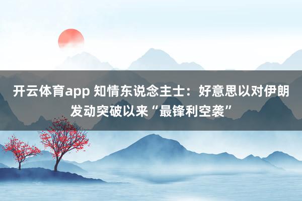 开云体育app 知情东说念主士：好意思以对伊朗发动突破以来“最锋利空袭”