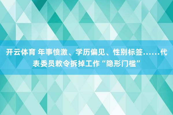 开云体育 年事愤激、学历偏见、性别标签……代表委员敕令拆掉工作“隐形门槛”