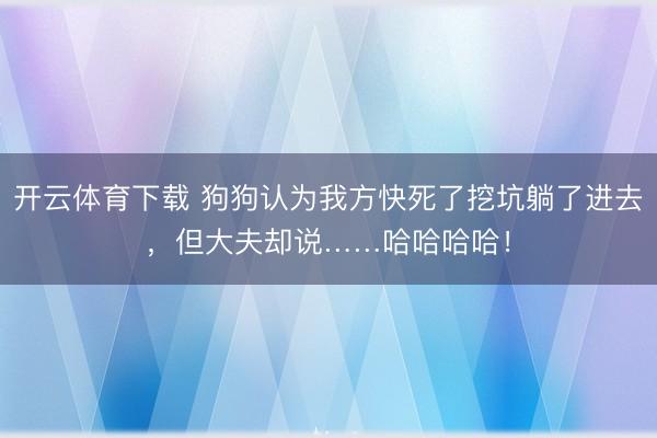 开云体育下载 狗狗认为我方快死了挖坑躺了进去，但大夫却说……哈哈哈哈！