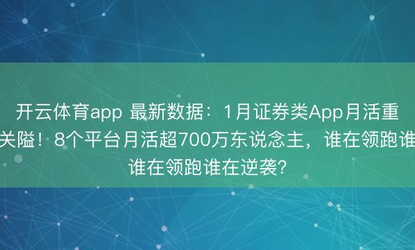 开云体育app 最新数据：1月证券类App月活重回1.8亿关隘！8个平台月活超700万东说念主，谁在领跑谁在逆袭？