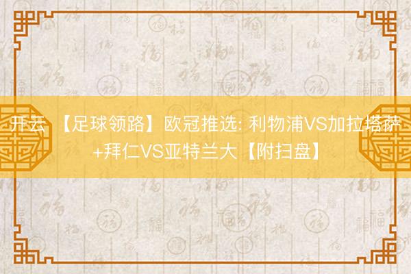 开云 【足球领路】欧冠推选: 利物浦VS加拉塔萨+拜仁VS亚特兰大【附扫盘】