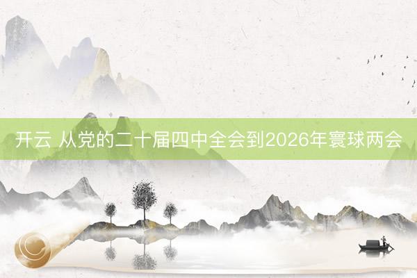 开云 从党的二十届四中全会到2026年寰球两会