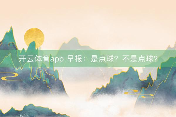 开云体育app 早报：是点球？不是点球？
