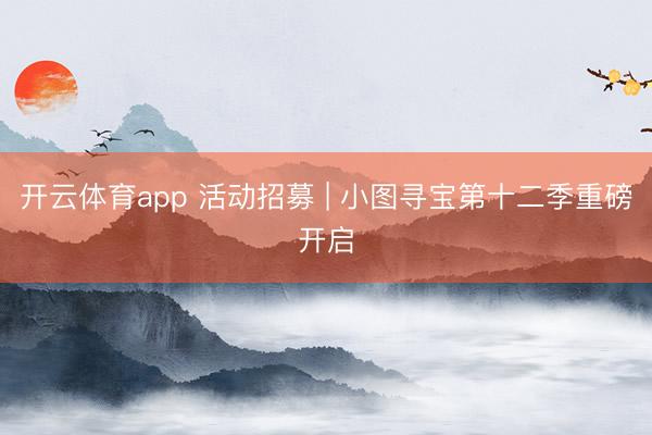 开云体育app 活动招募 | 小图寻宝第十二季重磅开启