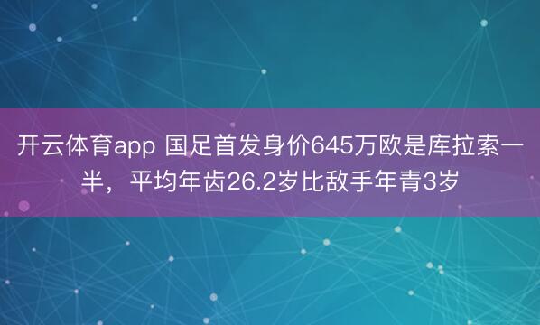 开云体育app 国足首发身价645万欧是库拉索一半,平均年齿26.2岁比敌手年青3岁
