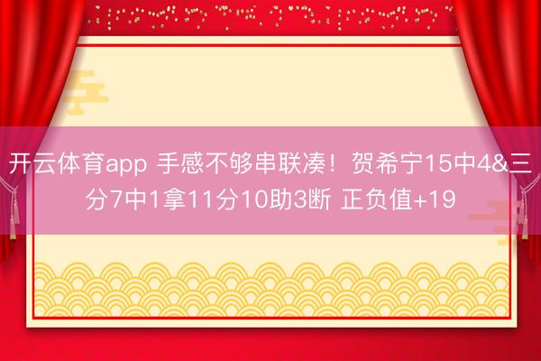 开云体育app 手感不够串联凑!贺希宁15中4&三分7中1拿11分10助3断 正负值+19