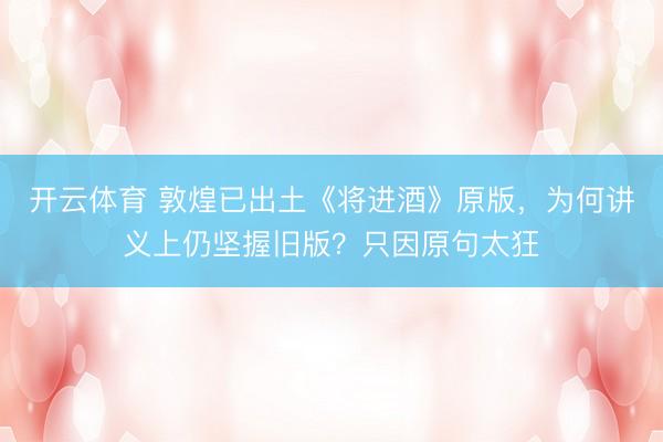 开云体育 敦煌已出土《将进酒》原版，为何讲义上仍坚握旧版？只因原句太狂