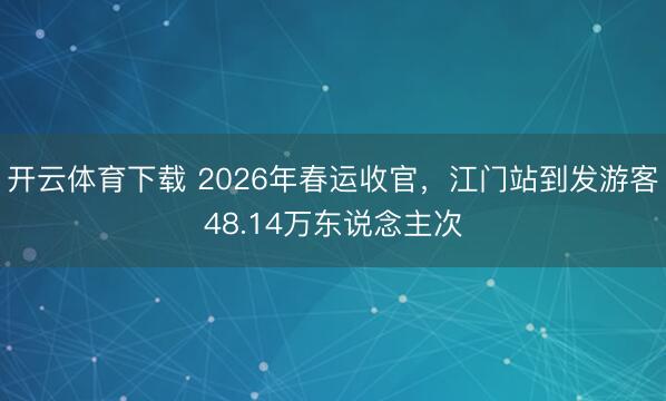 开云体育下载 2026年春运收官,江门站到发游客48.14万东说念主次