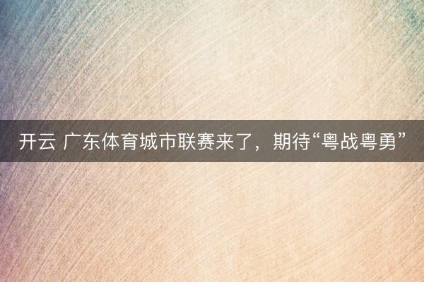 开云 广东体育城市联赛来了，期待“粤战粤勇”
