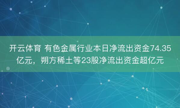 开云体育 有色金属行业本日净流出资金74.35亿元,朔方稀土等23股净流出资金超亿元