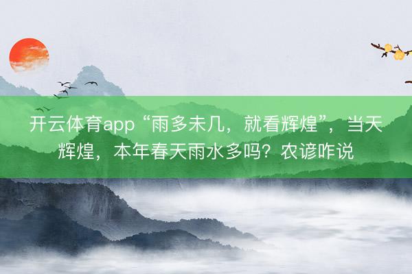 开云体育app “雨多未几，就看辉煌”，当天辉煌，本年春天雨水多吗？农谚咋说