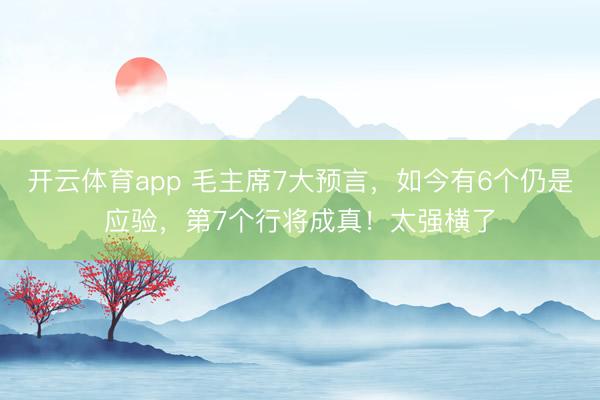 开云体育app 毛主席7大预言，如今有6个仍是应验，第7个行将成真！太强横了