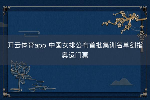 开云体育app 中国女排公布首批集训名单剑指奥运门票