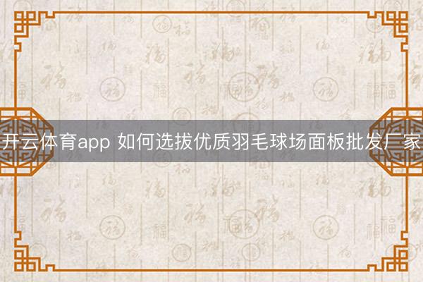 开云体育app 如何选拔优质羽毛球场面板批发厂家