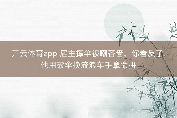 开云体育app 雇主撑伞被嘲吝啬，你看反了，他用破伞换流浪车手拿命拼