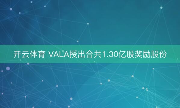 开云体育 VALA授出合共1.30亿股奖励股份