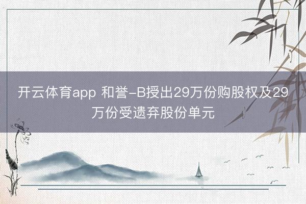 开云体育app 和誉-B授出29万份购股权及29万份受遗弃股份单元