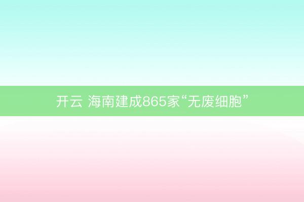 开云 海南建成865家“无废细胞”
