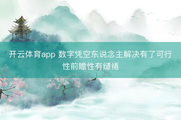 开云体育app 数字凭空东说念主解决有了可行性前瞻性有缱绻