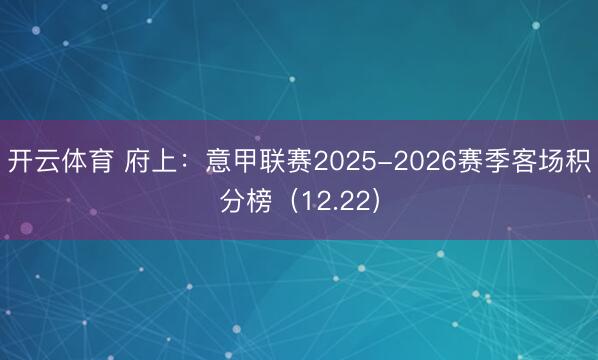 开云体育 府上:意甲联赛2025-2026赛季客场积分榜(12.22)