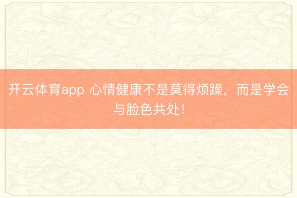 开云体育app 心情健康不是莫得烦躁,而是学会与脸色共处!