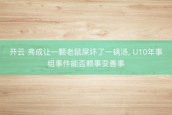 开云 弗成让一颗老鼠屎坏了一锅汤, U10年事组事件能否赖事变善事