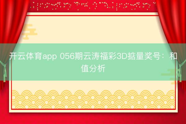 开云体育app 056期云涛福彩3D掂量奖号：和值分析