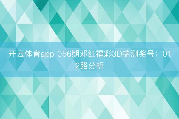 开云体育app 056期邓红福彩3D揣测奖号：012路分析