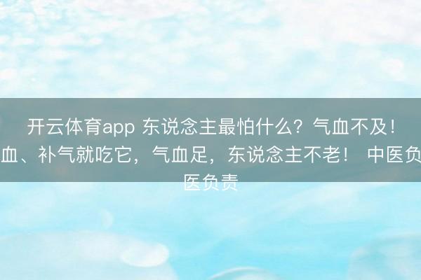 开云体育app 东说念主最怕什么?气血不及!补血、补气就吃它,气血足,东说念主不老! 中医负责