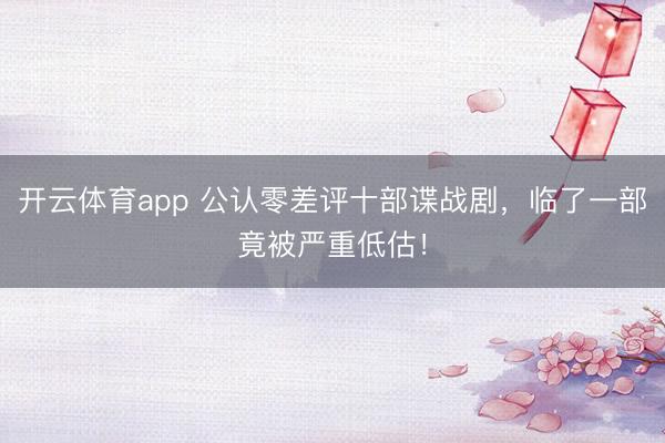 开云体育app 公认零差评十部谍战剧,临了一部竟被严重低估!