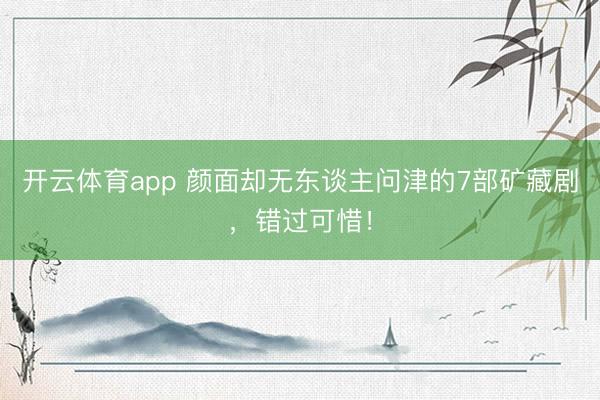 开云体育app 颜面却无东谈主问津的7部矿藏剧,错过可惜!