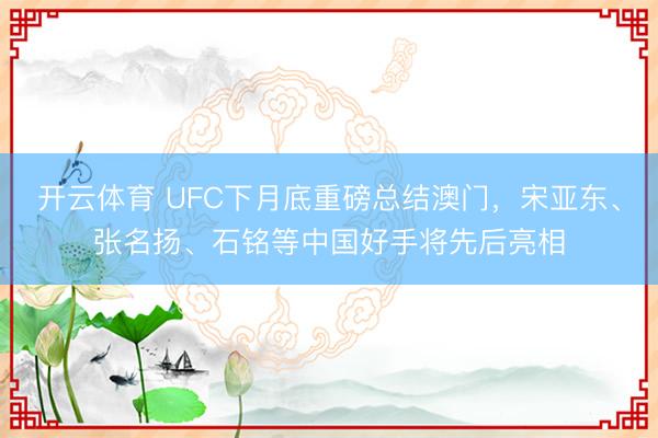 开云体育 UFC下月底重磅总结澳门，宋亚东、张名扬、石铭等中国好手将先后亮相