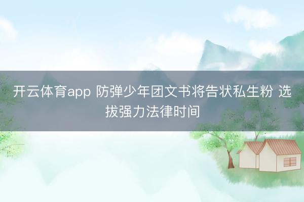 开云体育app 防弹少年团文书将告状私生粉 选拔强力法律时间