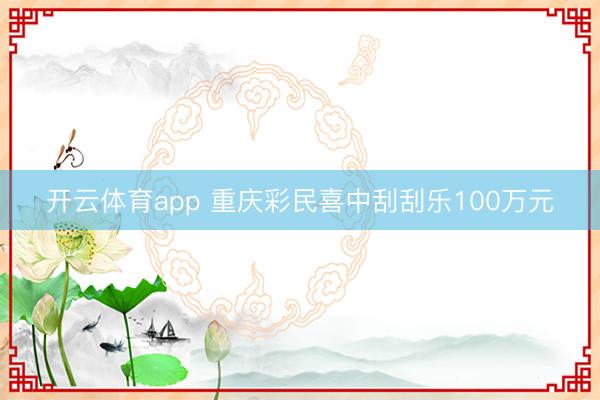 开云体育app 重庆彩民喜中刮刮乐100万元