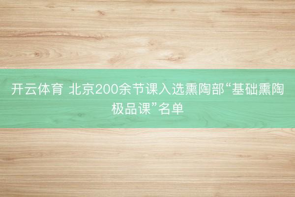 开云体育 北京200余节课入选熏陶部“基础熏陶极品课”名单