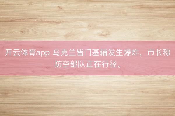 开云体育app 乌克兰皆门基辅发生爆炸，市长称防空部队正在行径。