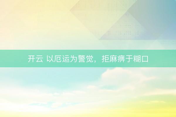 开云 以厄运为警觉，拒麻痹于糊口