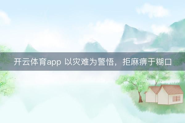 开云体育app 以灾难为警悟，拒麻痹于糊口